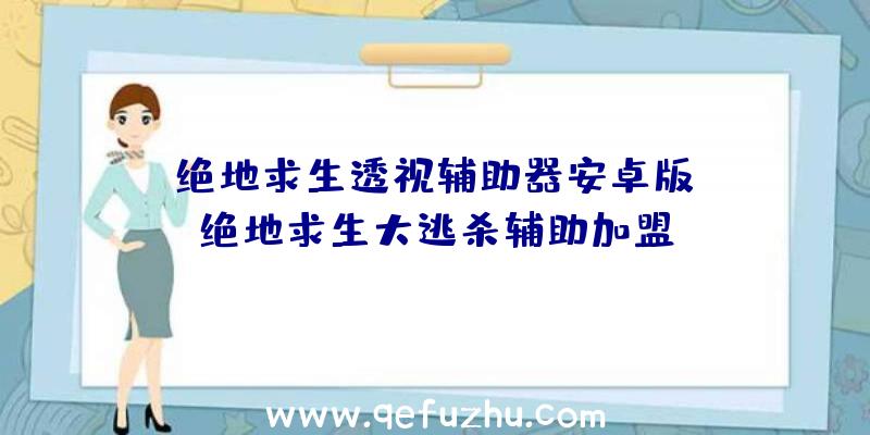 「绝地求生透视辅助器安卓版」|绝地求生大逃杀辅助加盟